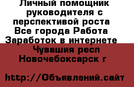 Личный помощник руководителя с перспективой роста - Все города Работа » Заработок в интернете   . Чувашия респ.,Новочебоксарск г.